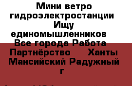 Мини ветро-гидроэлектростанции. Ищу единомышленников. - Все города Работа » Партнёрство   . Ханты-Мансийский,Радужный г.